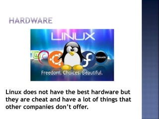 Linux does not have the best hardware but
they are cheat and have a lot of things that
other companies don’t offer.
 