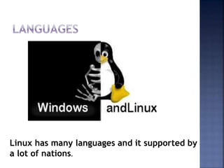 Linux has many languages and it supported by
a lot of nations.
 