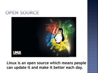 Linux is an open source which means people
can update it and make it better each day.
 