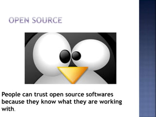 People can trust open source softwares
because they know what they are working
with.
 