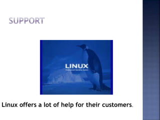 Linux offers a lot of help for their customers.
 