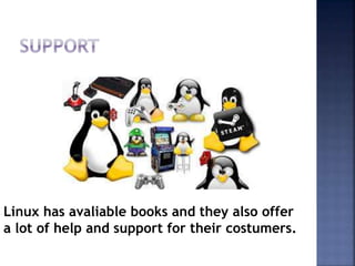 Linux has avaliable books and they also offer
a lot of help and support for their costumers.
 