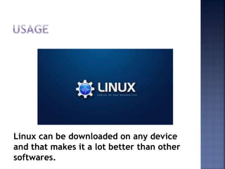 Linux can be downloaded on any device
and that makes it a lot better than other
softwares.
 