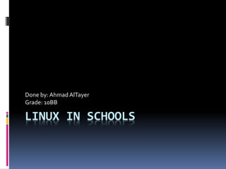 LINUX IN SCHOOLS
Done by: Ahmad AlTayer
Grade: 10BB
 
