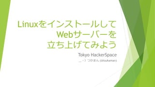 Linux򥤥󥹥ȩ`뤷
Web`Щ`
?ϤƤߤ褦
Tokyo HackerSpace
?Ĥޤ (@tsukaman)
 
