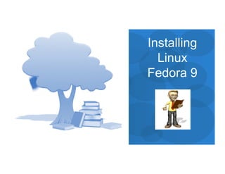Installing 
Linux 
Fedora 9 
 