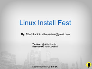 Linux Install Fest
By: Altin Ukshini - altin.ukshini@gmail.com
Twitter: @AltinUkshini
Facebook: /altin.ukshini
Licensed under: CC-BY-SA
 