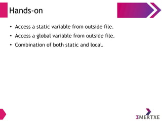 Hands-on
●
Access a static variable from outside file.
●
Access a global variable from outside file.
●
Combination of both static and local.
 