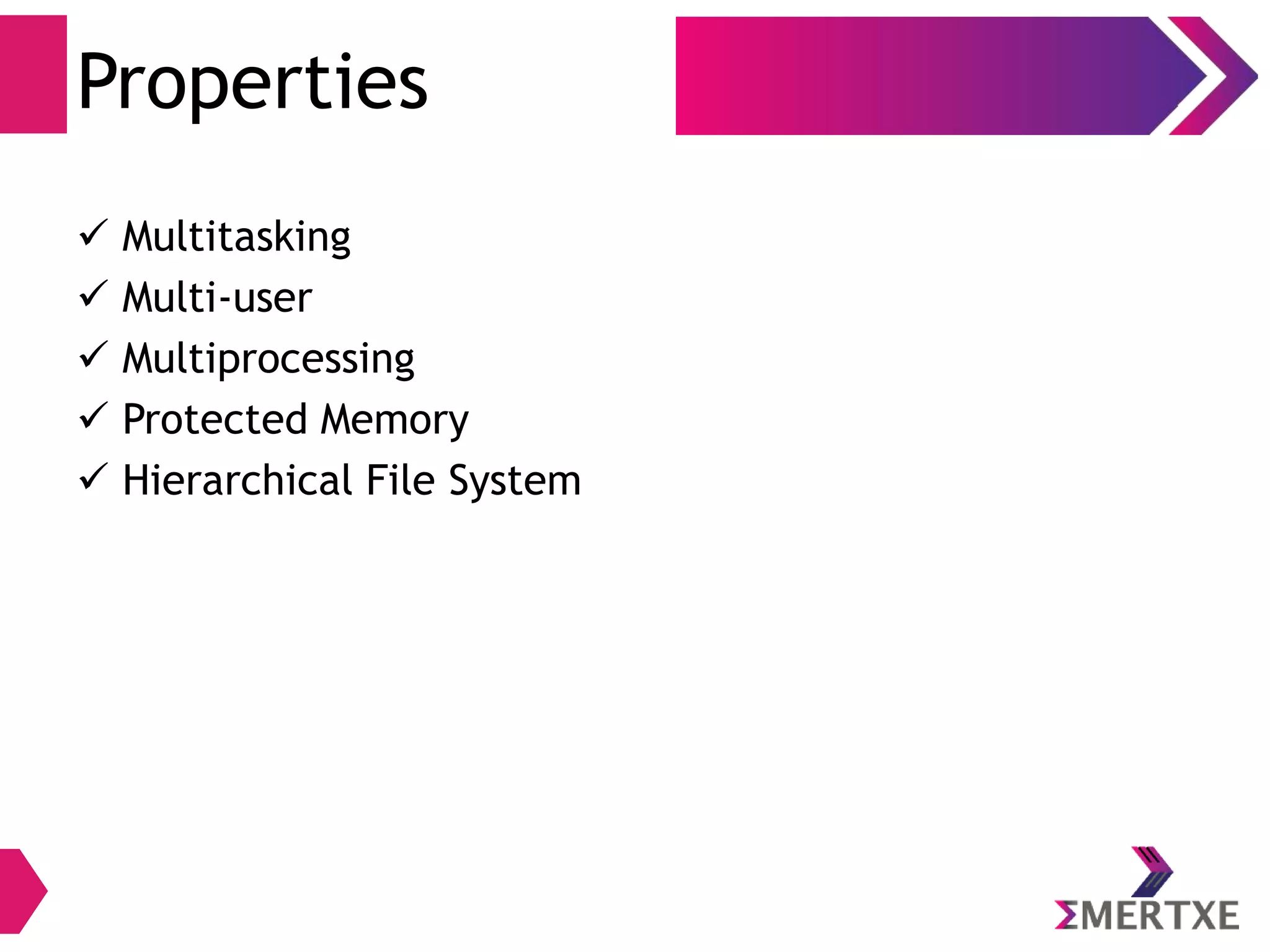 Introduction
Linux Properties
● Multitasking
● Multi-user
● Multiprocessing
● Protected Memory
● Hierarchical File System
 