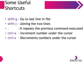 Visual Editor – vi
Editing Mode
Command Mode Name Insertion Point
a Append just after the current character
A Append end of the current line
i Insert just before the current character
I Insert beginning of the current line
o Open new line below the current line
O Open new line above the current line
 