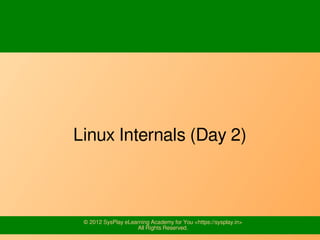 © 2012 SysPlay eLearning Academy for You <https://sysplay.in>
All Rights Reserved.
Linux Internals (Day 2)
 