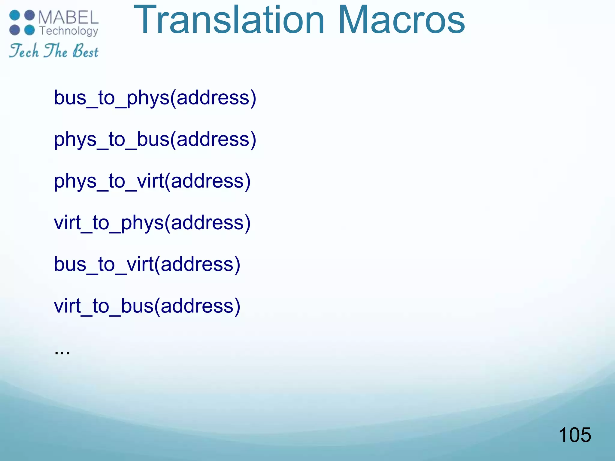 Translation Macros
bus_to_phys(address)
phys_to_bus(address)
phys_to_virt(address)
virt_to_phys(address)
bus_to_virt(address)
virt_to_bus(address)
...
105
 