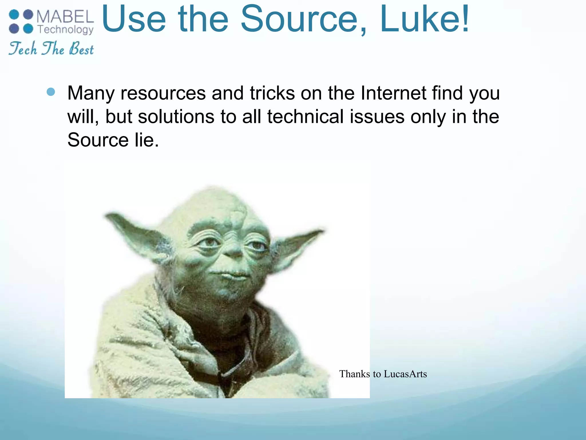 Use the Source, Luke!
 Many resources and tricks on the Internet find you
will, but solutions to all technical issues only in the
Source lie.
Thanks to LucasArts
 