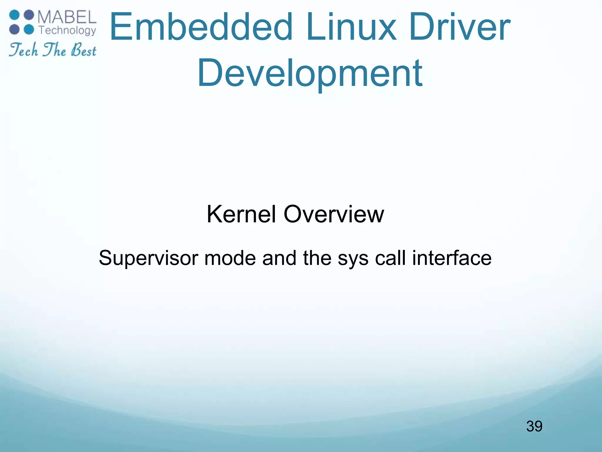Embedded Linux Driver
Development
Kernel Overview
Supervisor mode and the sys call interface
39
 