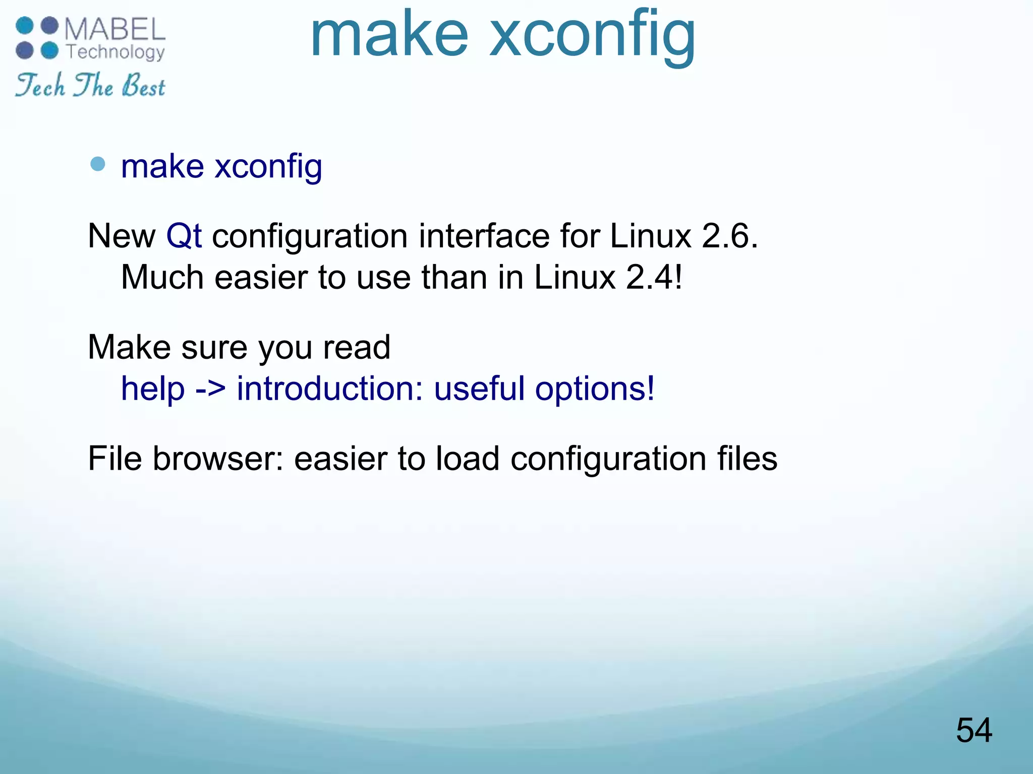 make xconfig
 make xconfig
New Qt configuration interface for Linux 2.6.
Much easier to use than in Linux 2.4!
Make sure you read
help -> introduction: useful options!
File browser: easier to load configuration files
54
 