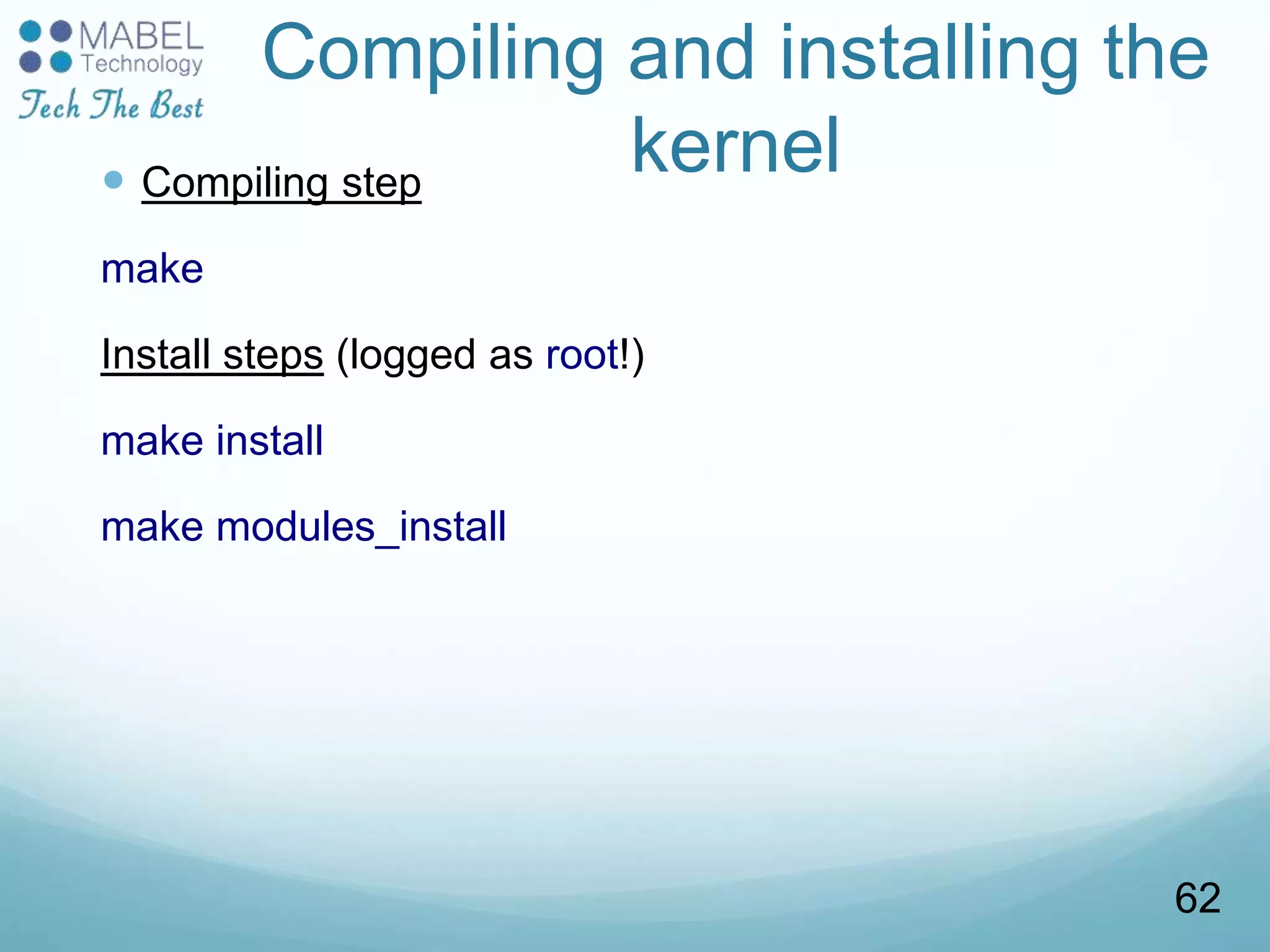 Compiling and installing the
kernel Compiling step
make
Install steps (logged as root!)
make install
make modules_install
62
 
