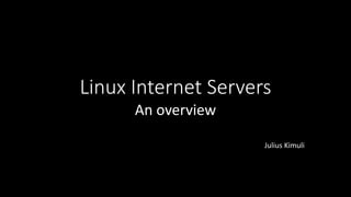 Linux Internet Servers
An overview
Julius Kimuli
 
