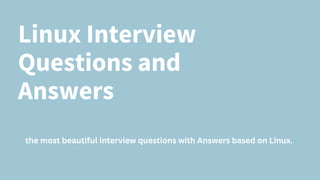 Linux Interview
Questions and
Answers
the most beautiful interview questions with Answers based on Linux.
 