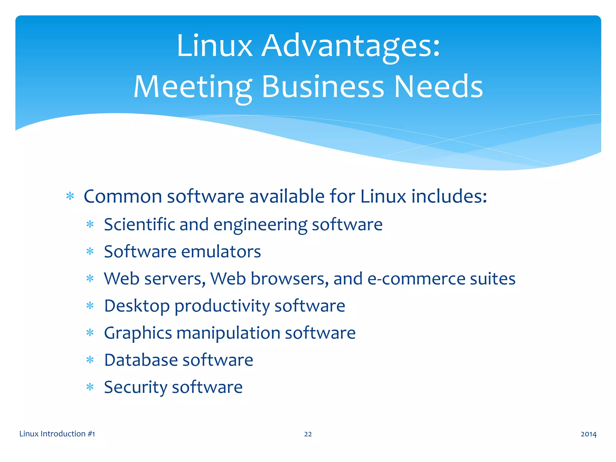  Common software available for Linux includes:
 Scientific and engineering software
 Software emulators
 Web servers, Web browsers, and e-commerce suites
 Desktop productivity software
 Graphics manipulation software
 Database software
 Security software
Linux Introduction #1 22
Linux Advantages:
Meeting Business Needs
2014
 