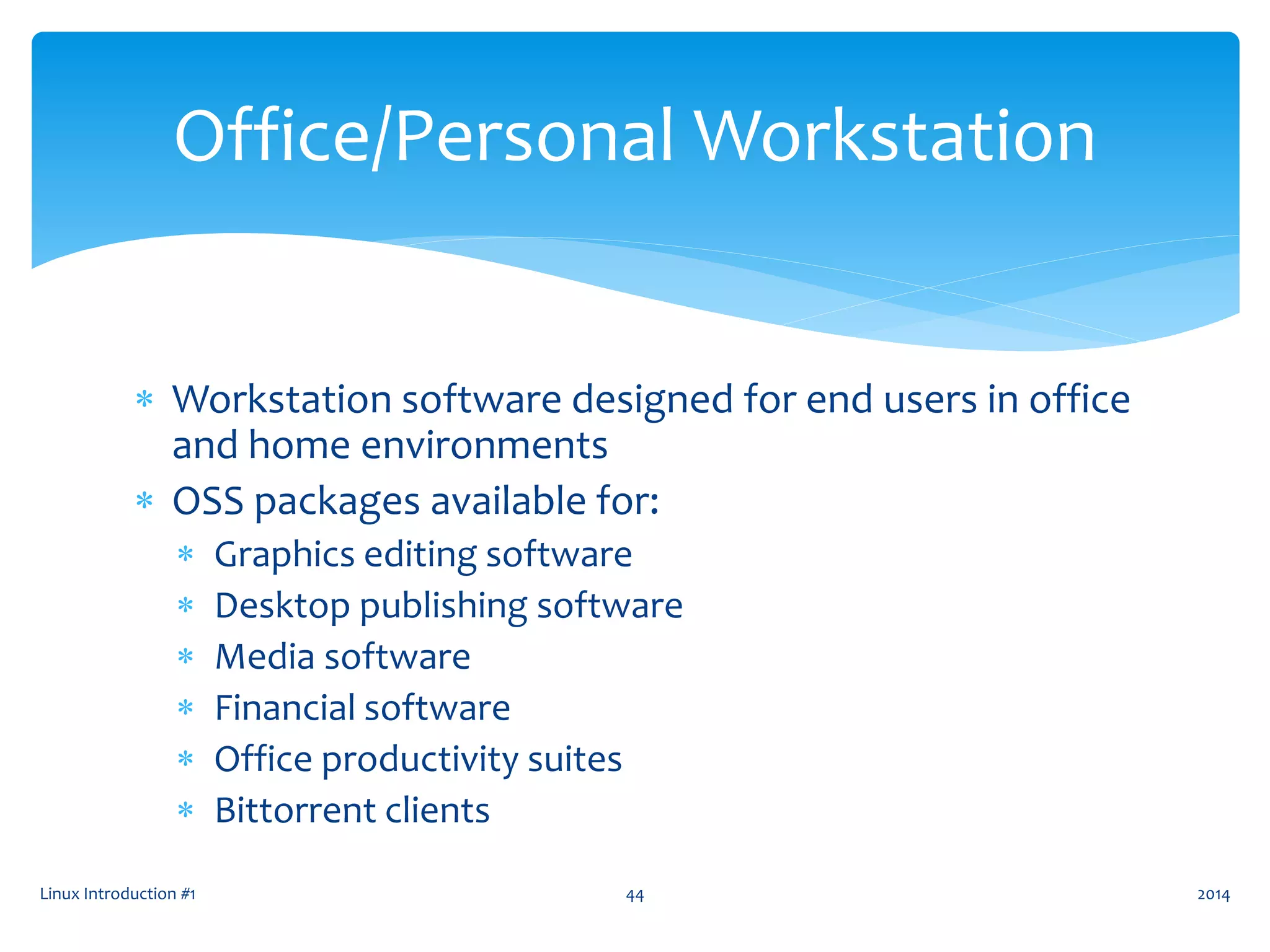  Workstation software designed for end users in office
and home environments
 OSS packages available for:
 Graphics editing software
 Desktop publishing software
 Media software
 Financial software
 Office productivity suites
 Bittorrent clients
Linux Introduction #1 44
Office/Personal Workstation
2014
 