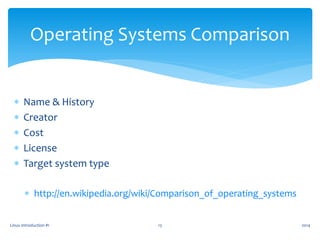  Name & History
 Creator
 Cost
 License
 Target system type
 http://en.wikipedia.org/wiki/Comparison_of_operating_systems
2014Linux Introduction #1 13
Operating Systems Comparison
 