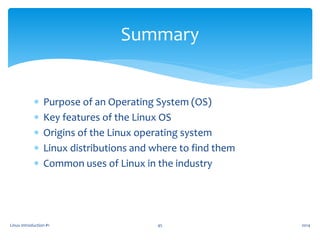  Purpose of an Operating System (OS)
 Key features of the Linux OS
 Origins of the Linux operating system
 Linux distributions and where to find them
 Common uses of Linux in the industry
Linux Introduction #1 45
Summary
2014
 