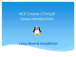 ACE Course CT01558
Linux Introduction
Linux Boot & Installation
 