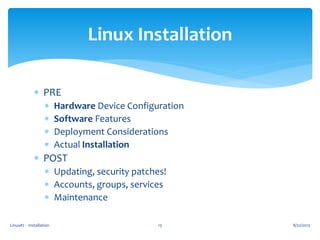 Linux#2 - Installation 13
Linux Installation
 PRE
 Hardware Device Configuration
 Software Features
 Deployment Considerations
 Actual Installation
 POST
 Updating, security patches!
 Accounts, groups, services
 Maintenance
8/22/2013
 