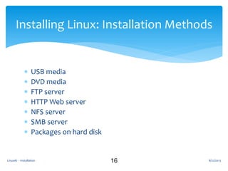  USB media
 DVD media
 FTP server
 HTTP Web server
 NFS server
 SMB server
 Packages on hard disk
16
Installing Linux: Installation Methods
8/22/2013Linux#2 - Installation
 