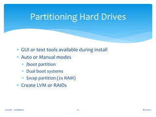 Linux#2 - Installation 27
Partitioning Hard Drives
 GUI or text tools available during install
 Auto or Manual modes
 /boot partition
 Dual boot systems
 Swap partition (2x RAM)
 Create LVM or RAIDs
8/22/2013
 