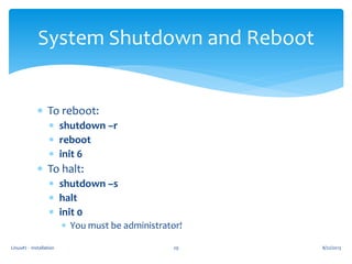 Linux#2 - Installation 29
System Shutdown and Reboot
 To reboot:
 shutdown –r
 reboot
 init 6
 To halt:
 shutdown –s
 halt
 init 0
 You must be administrator!
8/22/2013
 