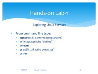 Linux#2 - Installation 32
Hands-on Lab-1
Exploring Linux Services
 From command line type:
 top (press h, q after reading screens)
 w [integrated who / uptime]
 whoami
 ps ax [list all active processes]
 pstree
8/22/2013
 