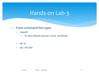 Linux#2 - Installation 34
Hands-on Lab-3
 From command line type:
 mount
 To view default mounts: ‘more /etc/fstab’
 df –h
 du –sh /var
8/22/2013
 