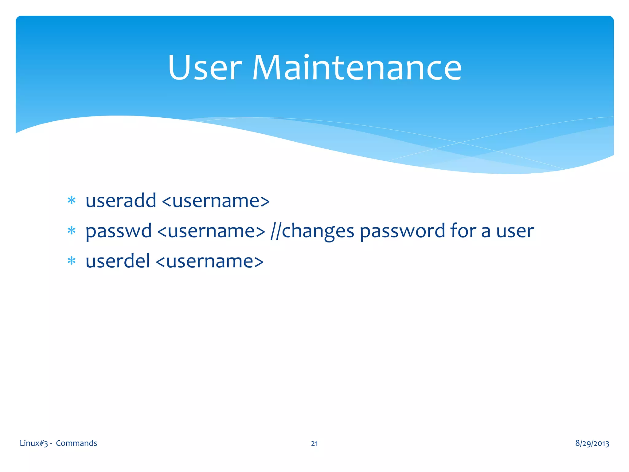  useradd <username>
 passwd <username> //changes password for a user
 userdel <username>
8/29/2013Linux#3 - Commands 21
User Maintenance
 