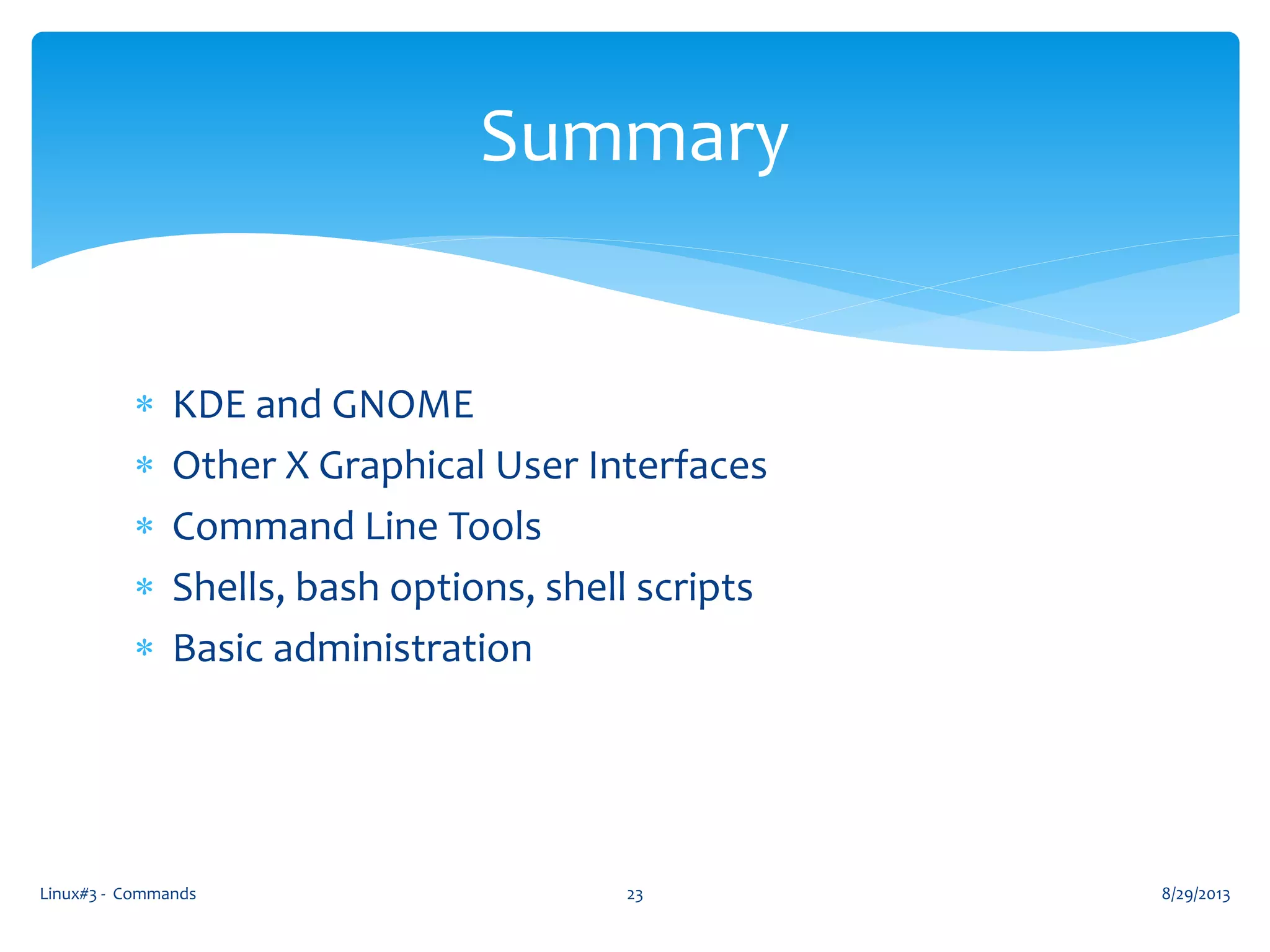  KDE and GNOME
 Other X Graphical User Interfaces
 Command Line Tools
 Shells, bash options, shell scripts
 Basic administration
Linux#3 - Commands 23
Summary
8/29/2013
 