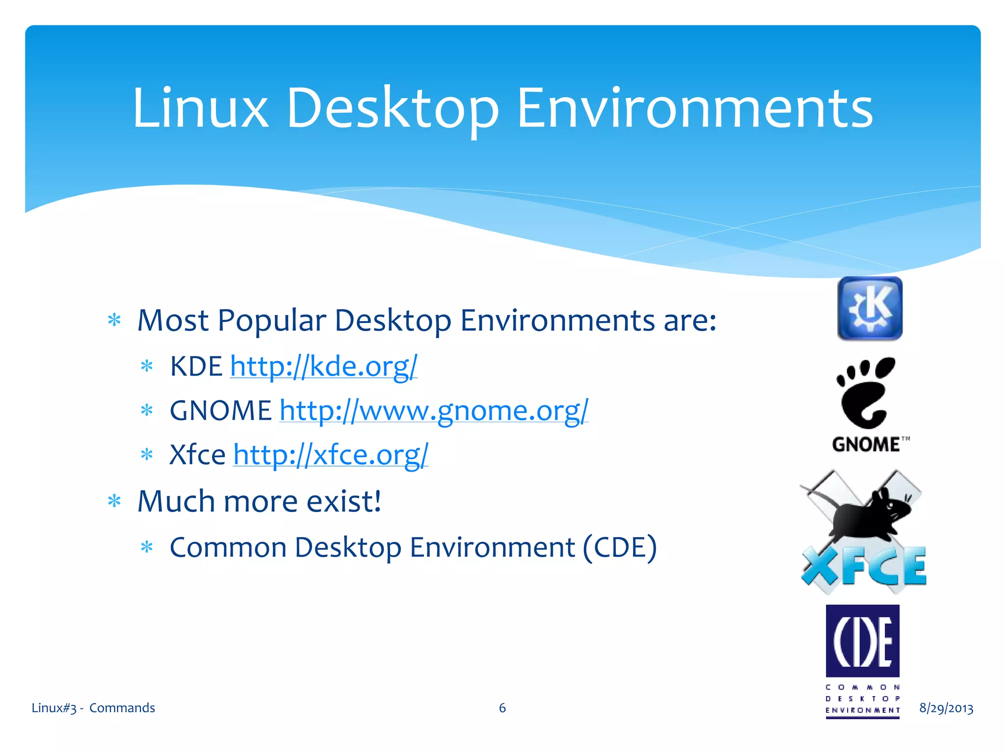  Most Popular Desktop Environments are:
 KDE http://kde.org/
 GNOME http://www.gnome.org/
 Xfce http://xfce.org/
 Much more exist!
 Common Desktop Environment (CDE)
8/29/2013Linux#3 - Commands 6
Linux Desktop Environments
 