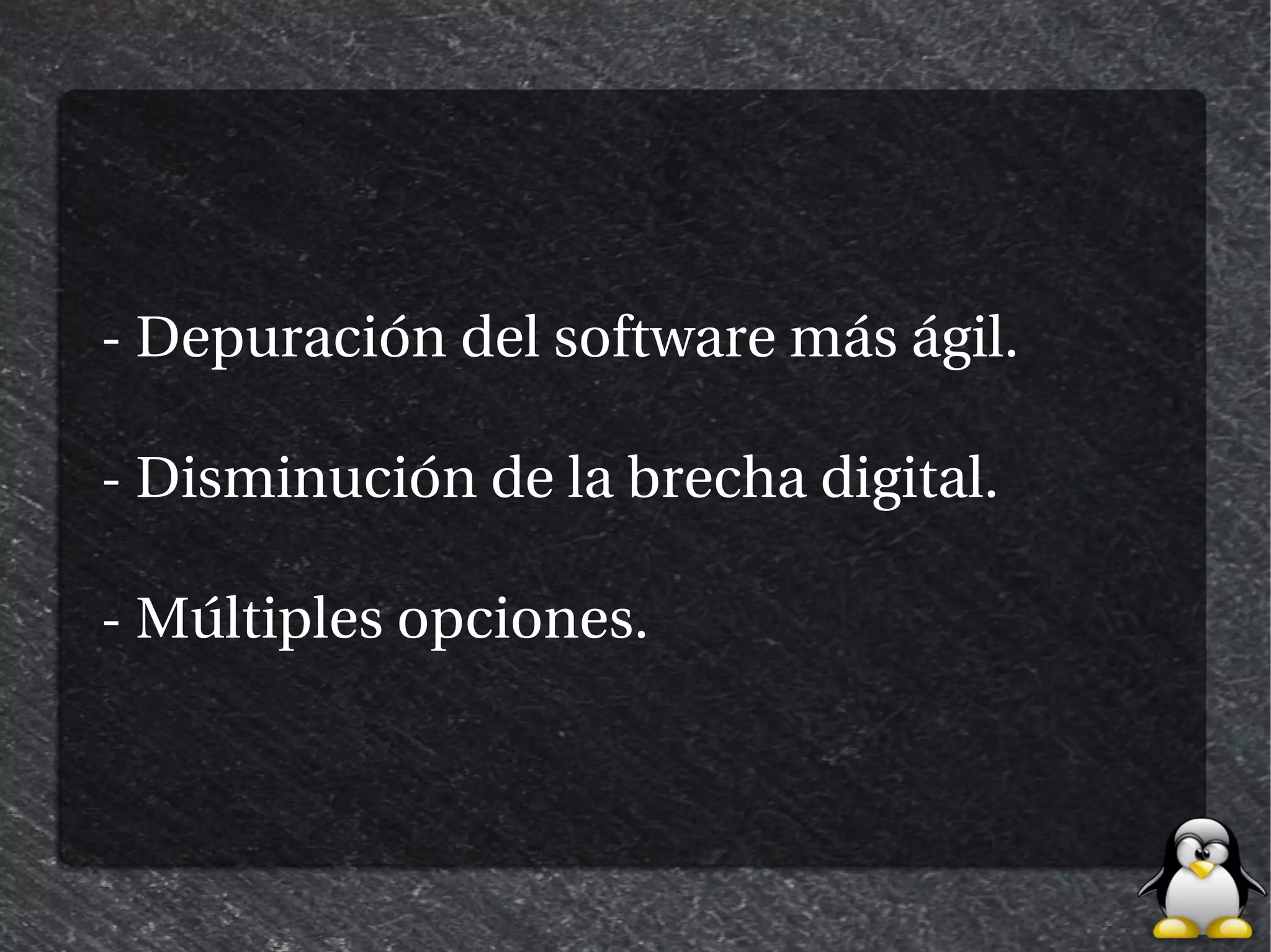 - Depuración del software más ágil.

- Disminución de la brecha digital.

- Múltiples opciones.
 