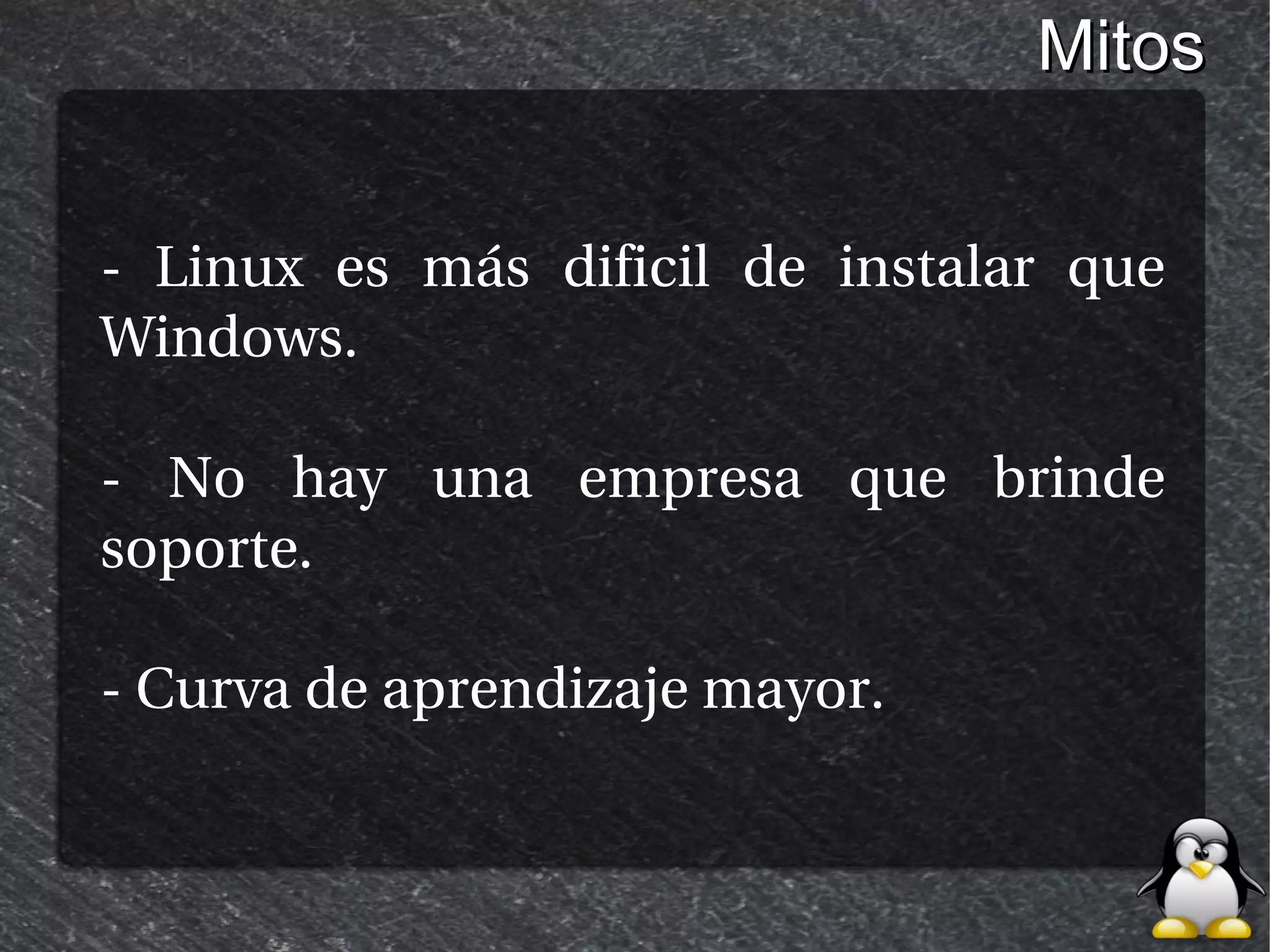Mitos


- Linux es más dificil de instalar que
Windows.

- No hay una empresa que brinde
soporte.

- Curva de aprendizaje mayor.
 