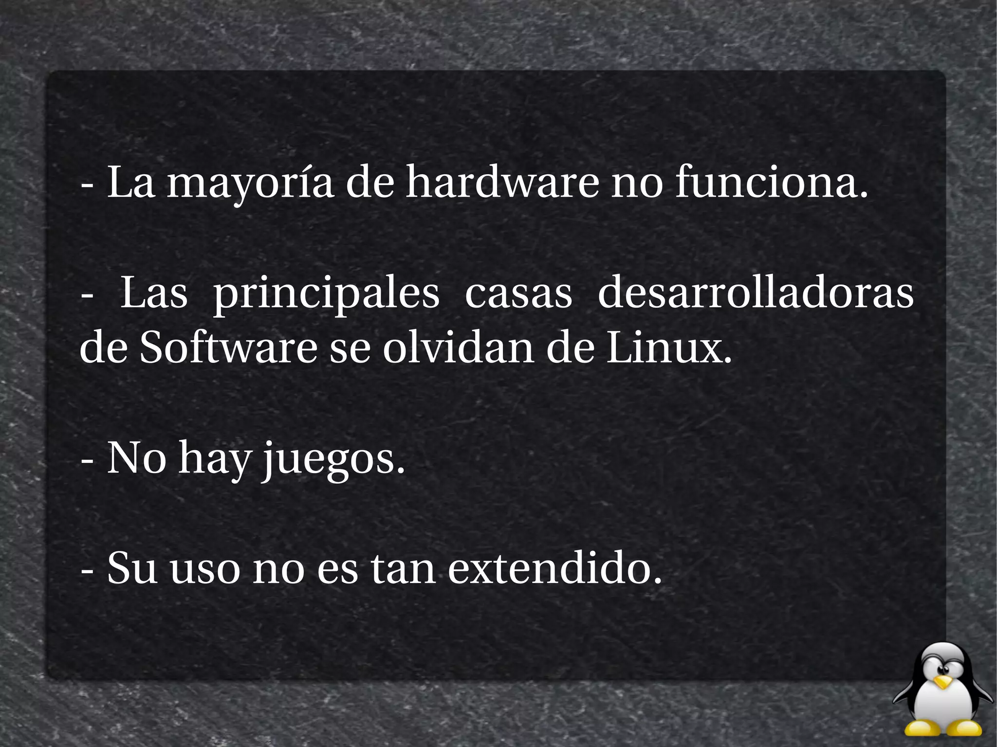 - La mayoría de hardware no funciona.

- Las principales casas desarrolladoras
de Software se olvidan de Linux.

- No hay juegos.

- Su uso no es tan extendido.
 