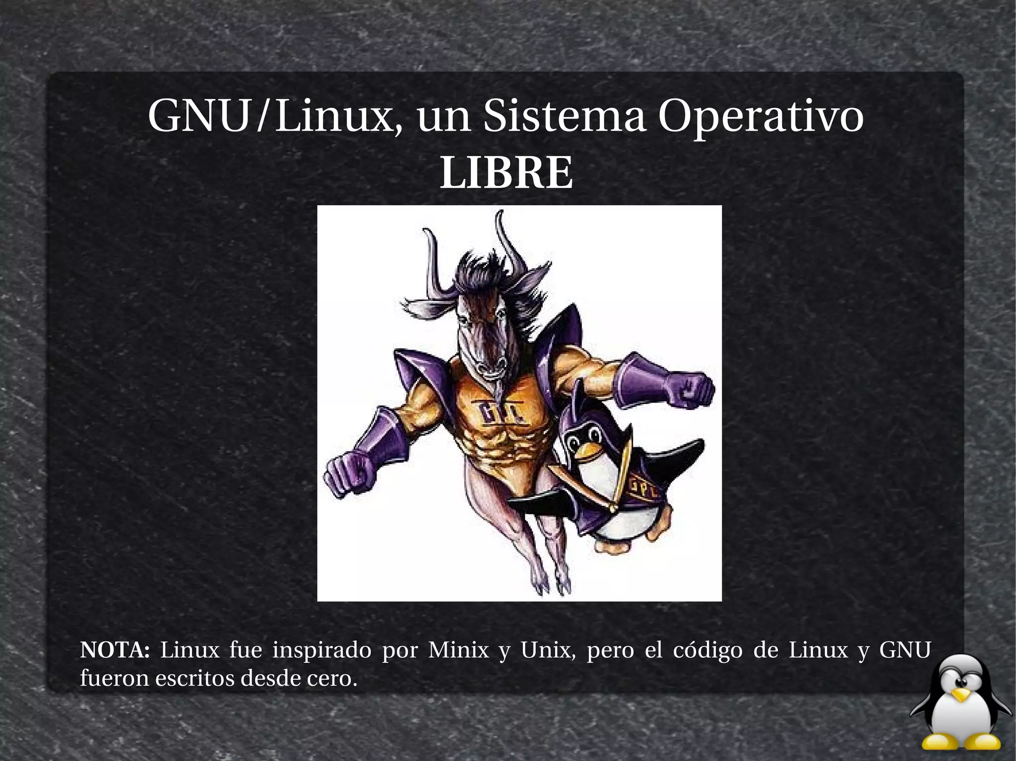 GNU/Linux, un Sistema Operativo
                 LIBRE




NOTA: Linux fue inspirado por Minix y Unix, pero el código de Linux y GNU
fueron escritos desde cero.
 