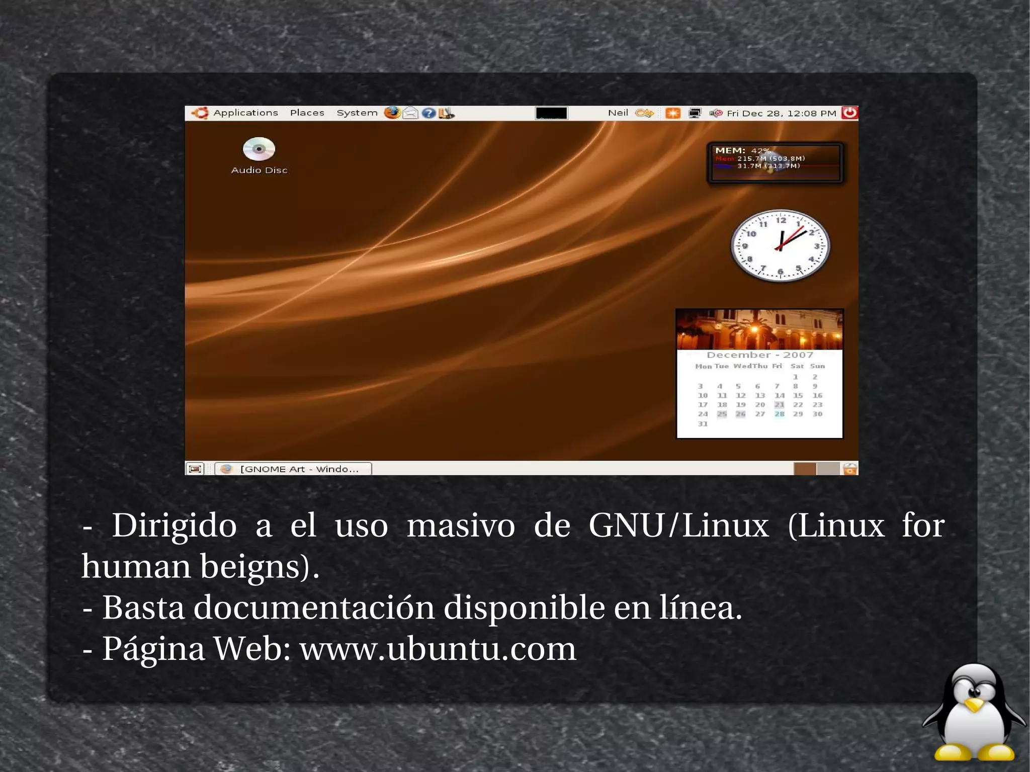 - Dirigido a el uso masivo de GNU/Linux (Linux for
human beigns).
- Basta documentación disponible en línea.
- Página Web: www.ubuntu.com
 