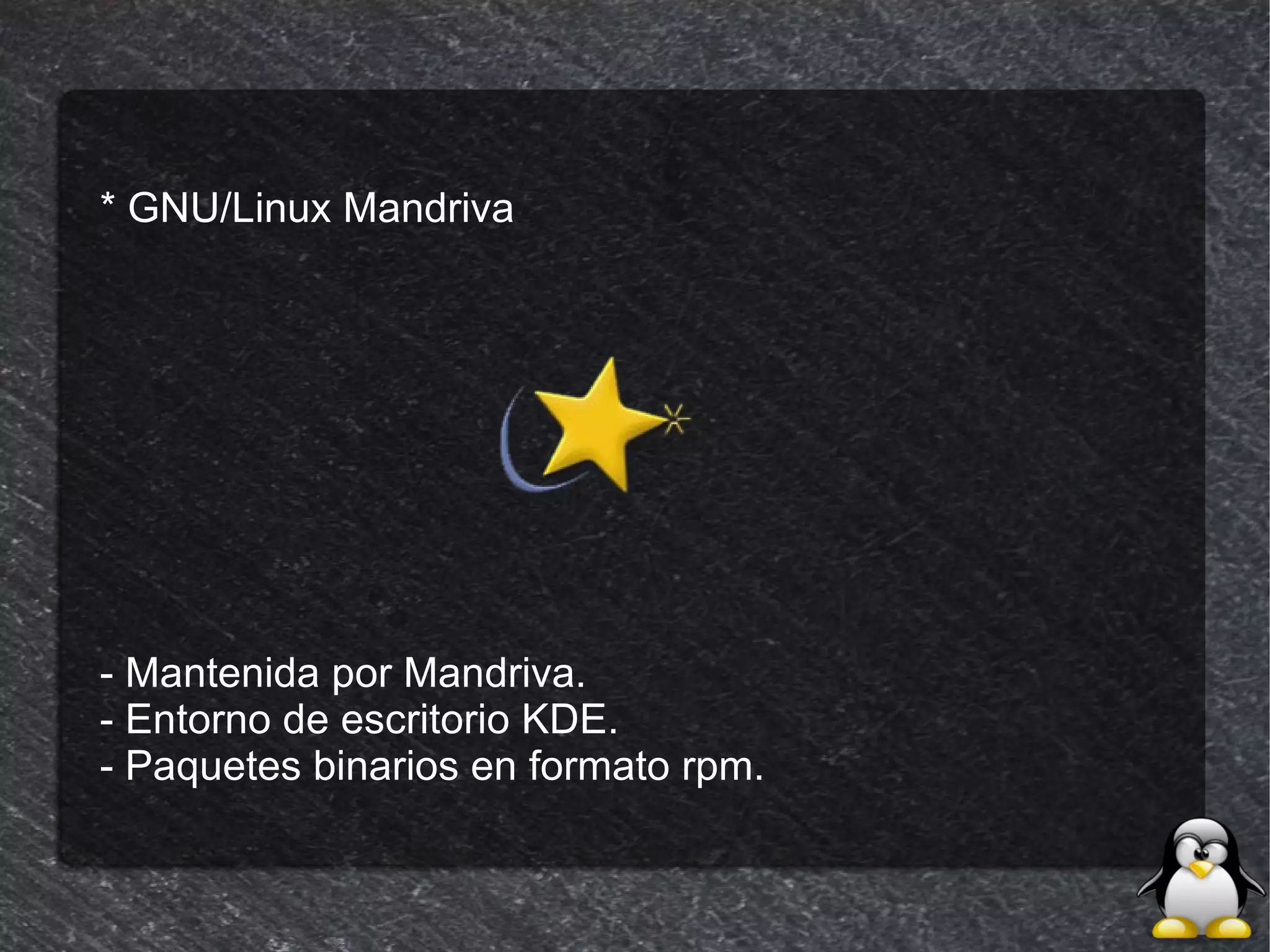 * GNU/Linux Mandriva




- Mantenida por Mandriva.
- Entorno de escritorio KDE.
- Paquetes binarios en formato rpm.
 