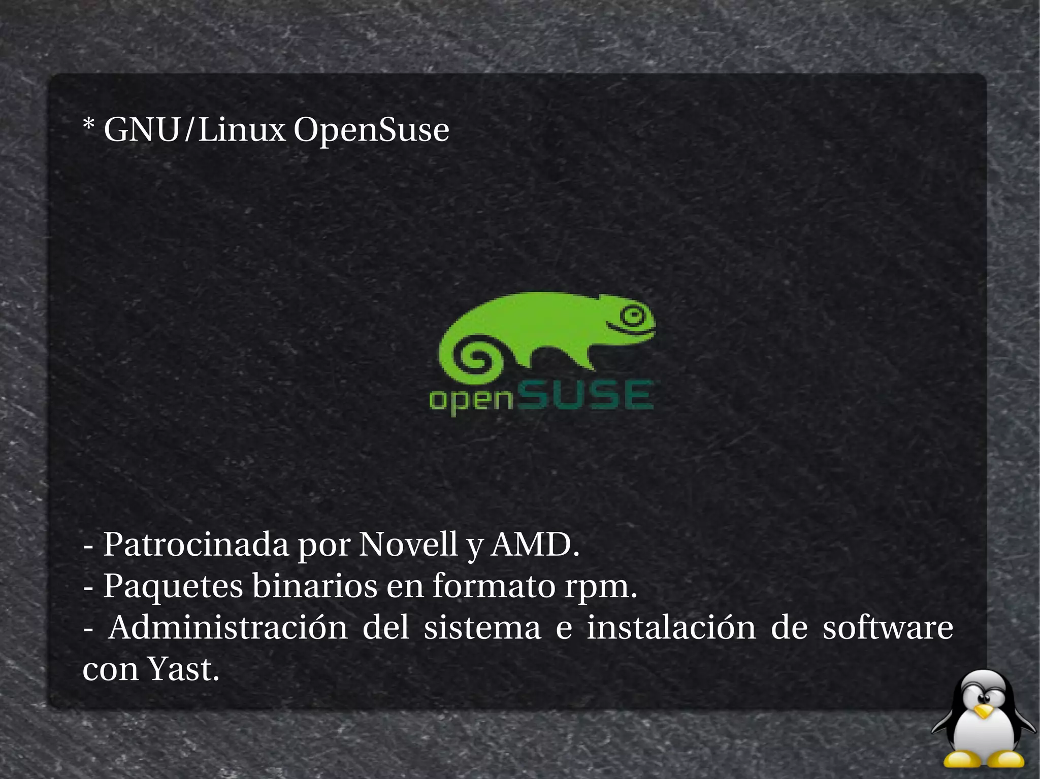 * GNU/Linux OpenSuse




- Patrocinada por Novell y AMD.
- Paquetes binarios en formato rpm.
- Administración del sistema e instalación de software
con Yast.
 