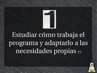 Estudiar cómo trabaja el
programa y adaptarlo a las
  necesidades propias (*)
 
