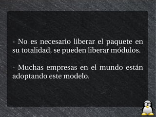 - No es necesario liberar el paquete en
su totalidad, se pueden liberar módulos.

- Muchas empresas en el mundo están
adoptando este modelo.
 