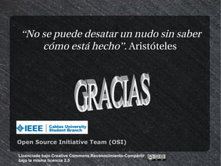 “No se puede desatar un nudo sin saber
     cómo está hecho”. Aristóteles




Open Source Initiative Team (OSI)

Licenciado bajo Creative Commons Reconocimiento-Compartir
bajo la misma licencia 2.5
 