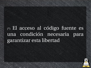 El acceso al código fuente es
(*)

una condición necesaria para
garantizar esta libertad
 