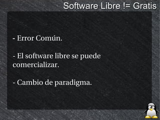 Software Libre != Gratis


- Error Común.

- El software libre se puede
comercializar.

- Cambio de paradigma.
 