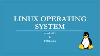 LINUX OPERATING
SYSTEM
Introduction
&
Installation
 