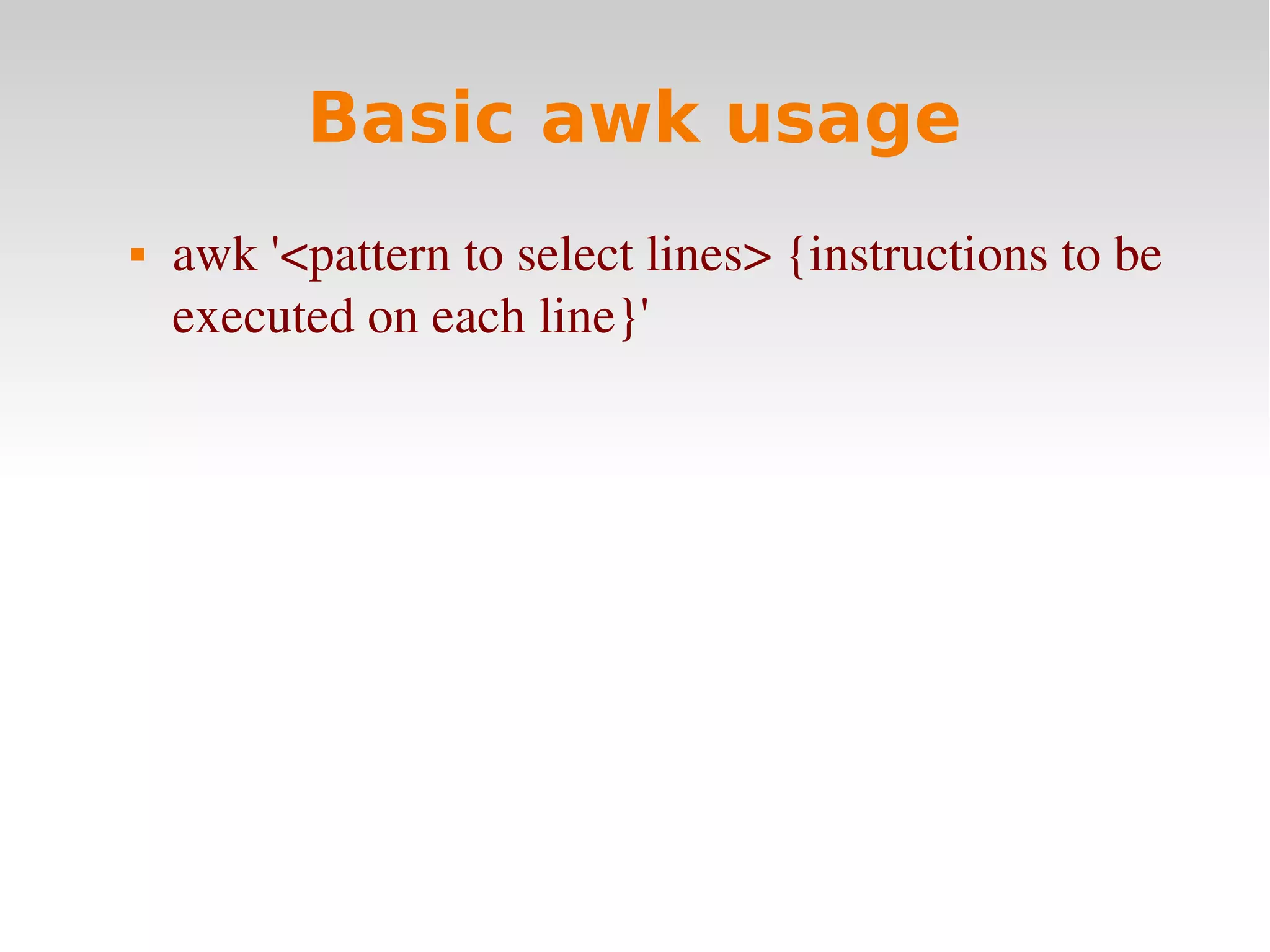 Basic awk usage  awk '<pattern to select lines> {instructions to be  executed on each line}'  